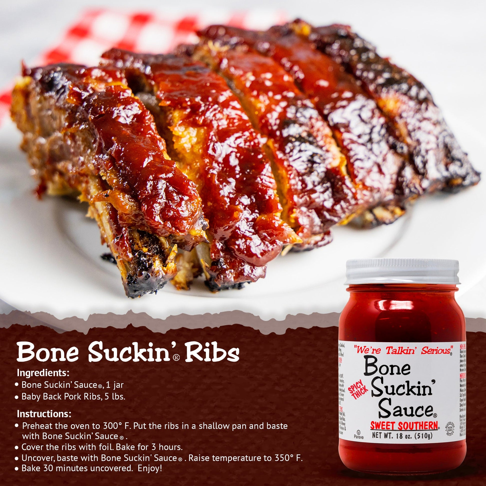 Love the flavor of Spicy Bone Suckin' Sauce®, but want something that will really stick to your ribs? We are pleased to offer our Bone Suckin' Spicy Thick Sweet Southern Sauce®. Elevate your barbecue experience with our sweet, tangy, tomato-based Barbecue Sauce, Bone Suckin' Sauce®. This thicker, spicier version of Bone Suckin' Sauce® delivers a one-of-a-kind blend of hot, tangy & sweet flavors. Ideal for marinating meats from land & sea.