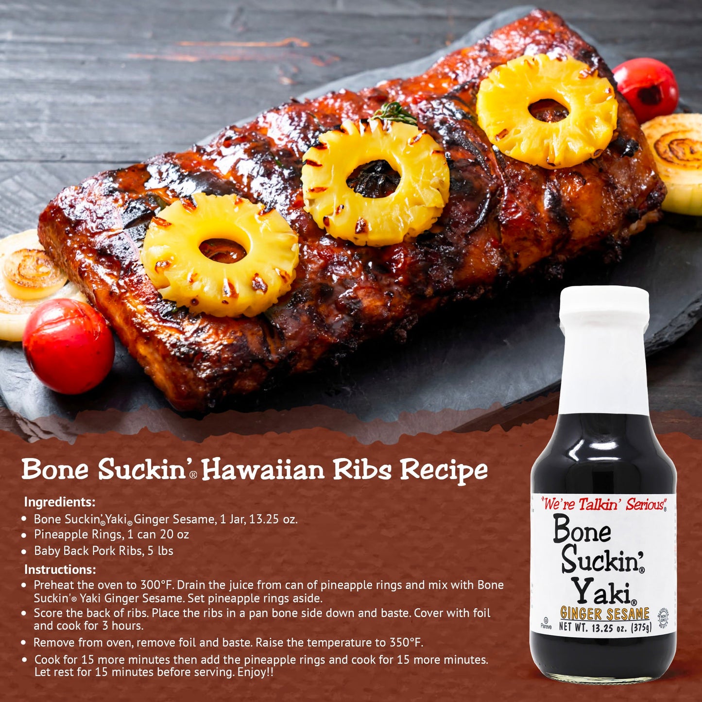 Bone Suckin'® Yaki®, Ginger Sesame, 12/13.25 oz. The perfect blend of Zesty ginger, the nutty taste of sesame & the smooth finish of tamari, adds an unforgettable flavor to any dish.